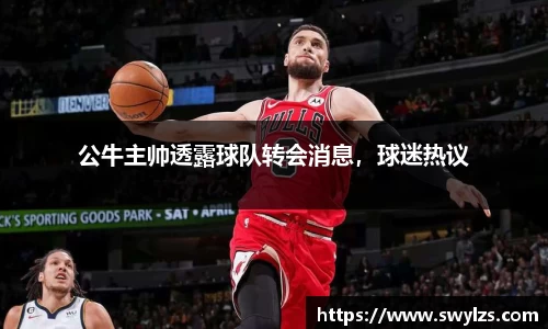 公牛主帅透露球队转会消息，球迷热议