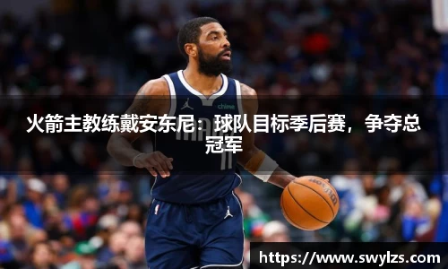 火箭主教练戴安东尼：球队目标季后赛，争夺总冠军
