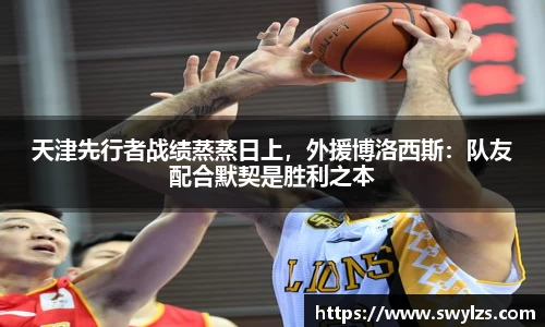 天津先行者战绩蒸蒸日上，外援博洛西斯：队友配合默契是胜利之本