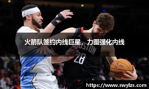 火箭队签约内线巨星，力图强化内线