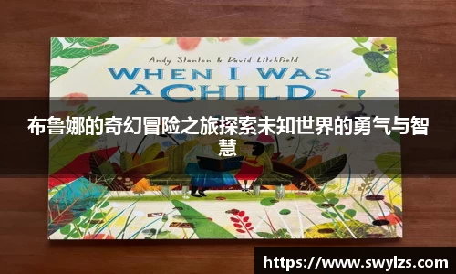 布鲁娜的奇幻冒险之旅探索未知世界的勇气与智慧