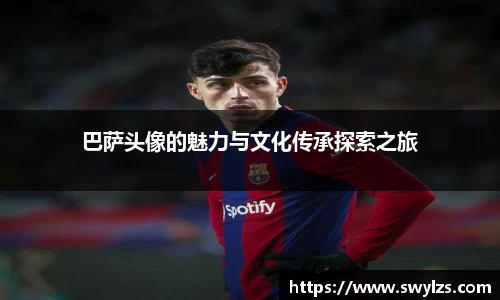 巴萨头像的魅力与文化传承探索之旅