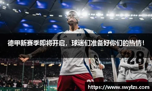 德甲新赛季即将开启，球迷们准备好你们的热情！